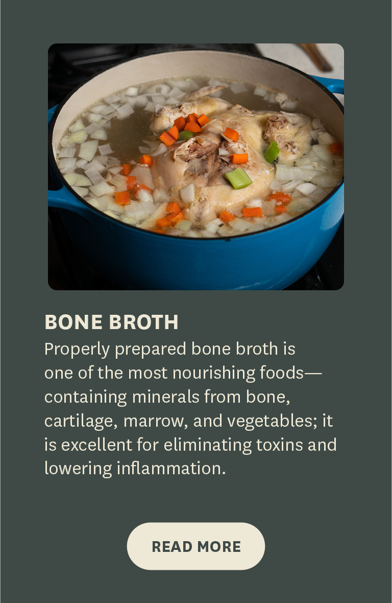 Properly prepared bone broth is one of the most nourishing foods